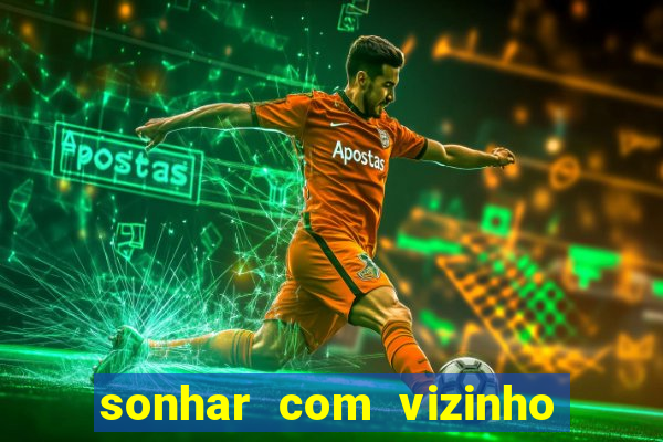 sonhar com vizinho jogo do bicho